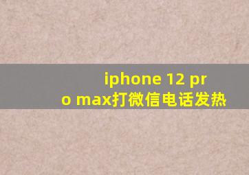 iphone 12 pro max打微信电话发热